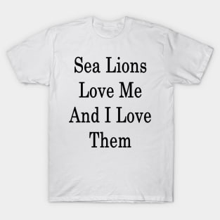 Sea Lions Love Me And I Love Them T-Shirt